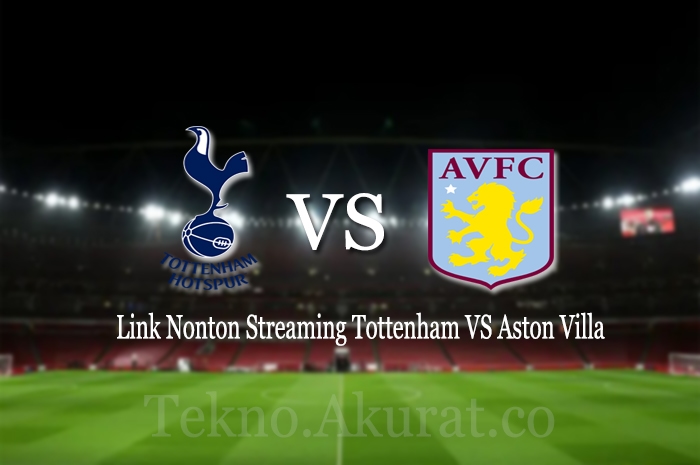 Link Nonton Streaming Tottenham VS Aston Villa dan Prediksi dari Kedua Tim Siapa Yang Memenangkan Pertandingan